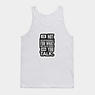 I'm Not Responsible For What My Face Does When You Talk Tank Top